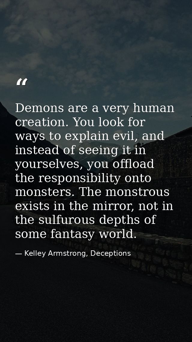 Demons are a very human creation. You look for ways to explain evil, and instead of seeing it in yourselves, you offload — Kelley Armstrong, Deceptions