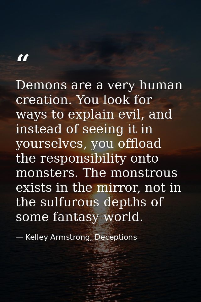 Demons are a very human creation. You look for ways to explain evil, and instead of seeing it in yourselves, you offload — Kelley Armstrong, Deceptions
