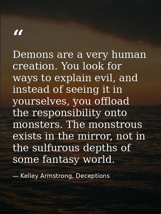 Demons are a very human creation. You look for ways to explain evil, and instead of seeing it in yourselves, you offload — Kelley Armstrong, Deceptions