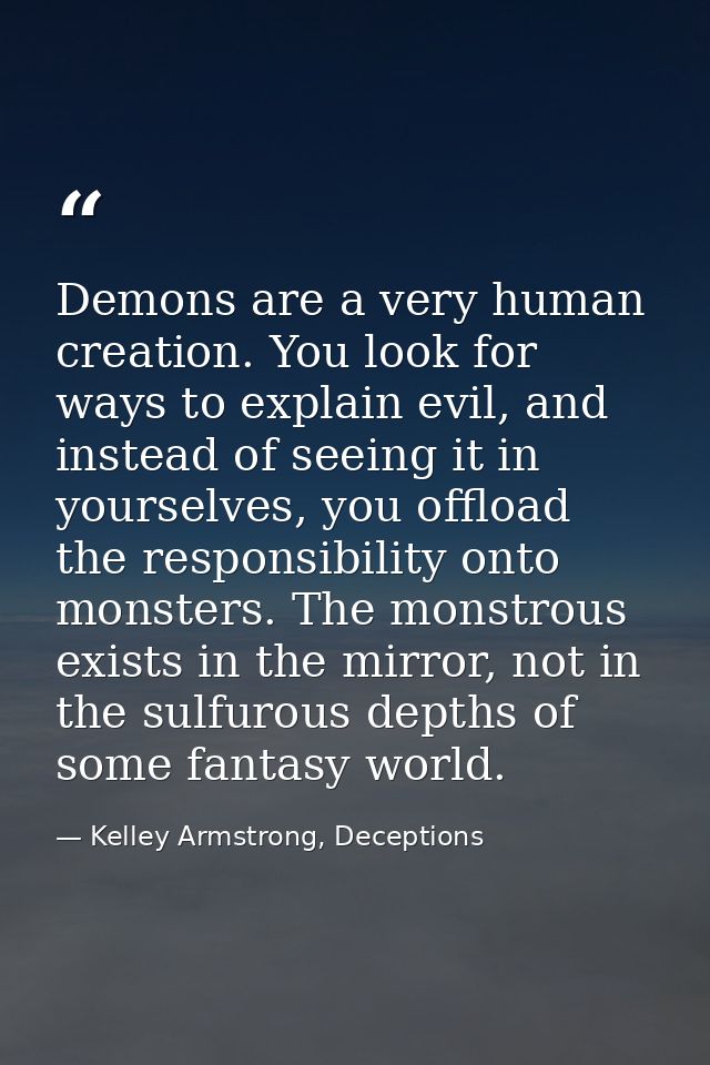 Demons are a very human creation. You look for ways to explain evil, and instead of seeing it in yourselves, you offload — Kelley Armstrong, Deceptions