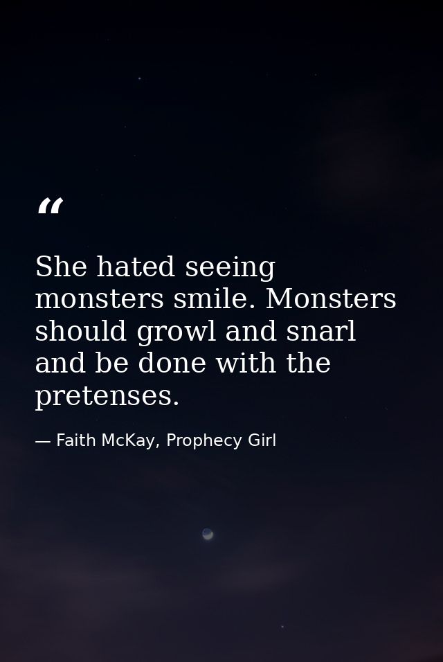 She hated seeing monsters smile. Monsters should growl and snarl and be done with the pretenses. — Faith McKay, Prophecy Girl