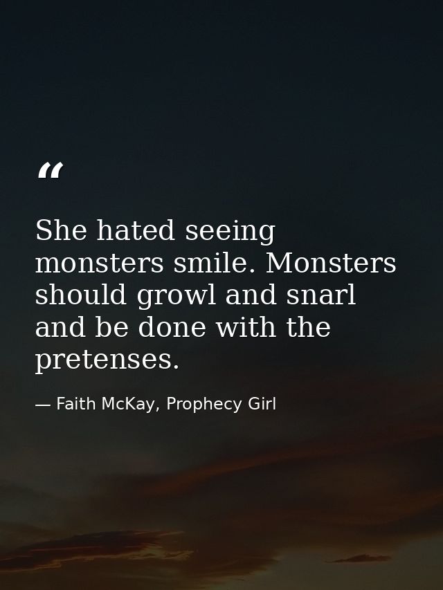 She hated seeing monsters smile. Monsters should growl and snarl and be done with the pretenses. — Faith McKay, Prophecy Girl