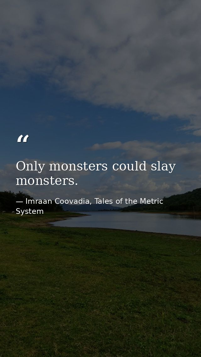 Only monsters could slay monsters. — Imraan Coovadia, Tales of the Metric System