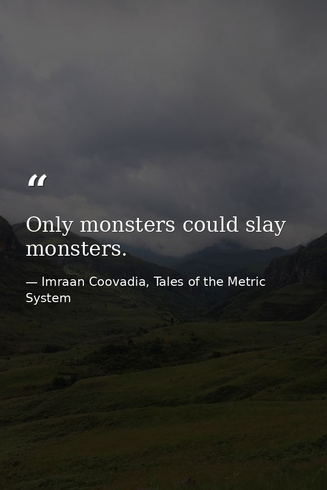 Only monsters could slay monsters. — Imraan Coovadia, Tales of the Metric System