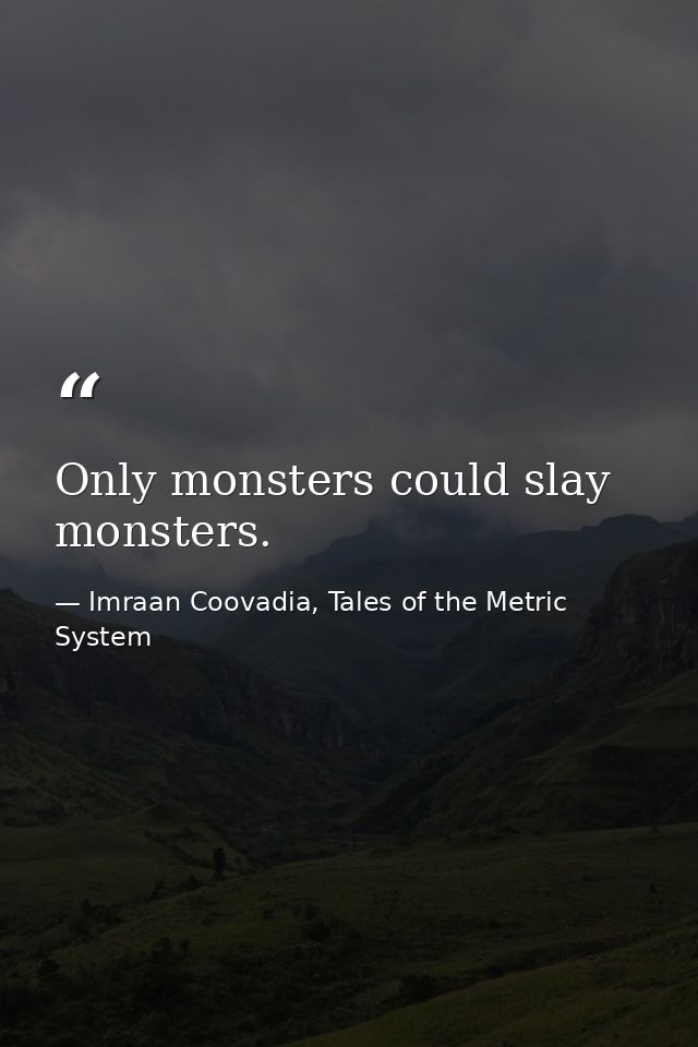 Only monsters could slay monsters. — Imraan Coovadia, Tales of the Metric System