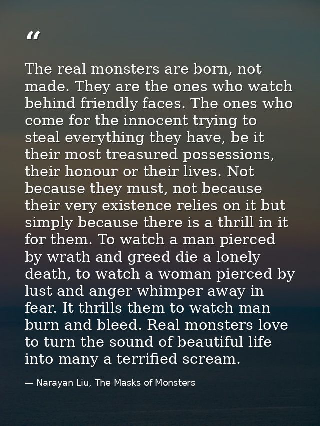 The real monsters are born, not made. They are the ones who watch behind friendly faces. The ones who come for the innoc — Narayan Liu, The Masks of Monsters