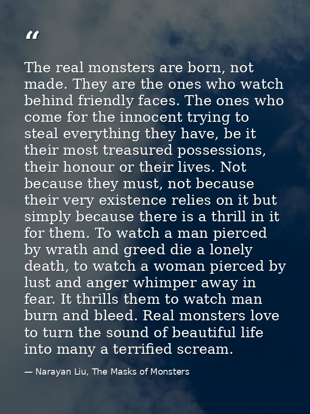 The real monsters are born, not made. They are the ones who watch behind friendly faces. The ones who come for the innoc — Narayan Liu, The Masks of Monsters