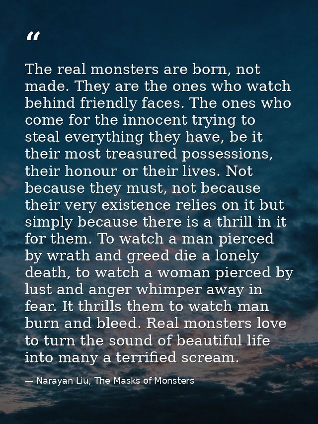 The real monsters are born, not made. They are the ones who watch behind friendly faces. The ones who come for the innoc — Narayan Liu, The Masks of Monsters