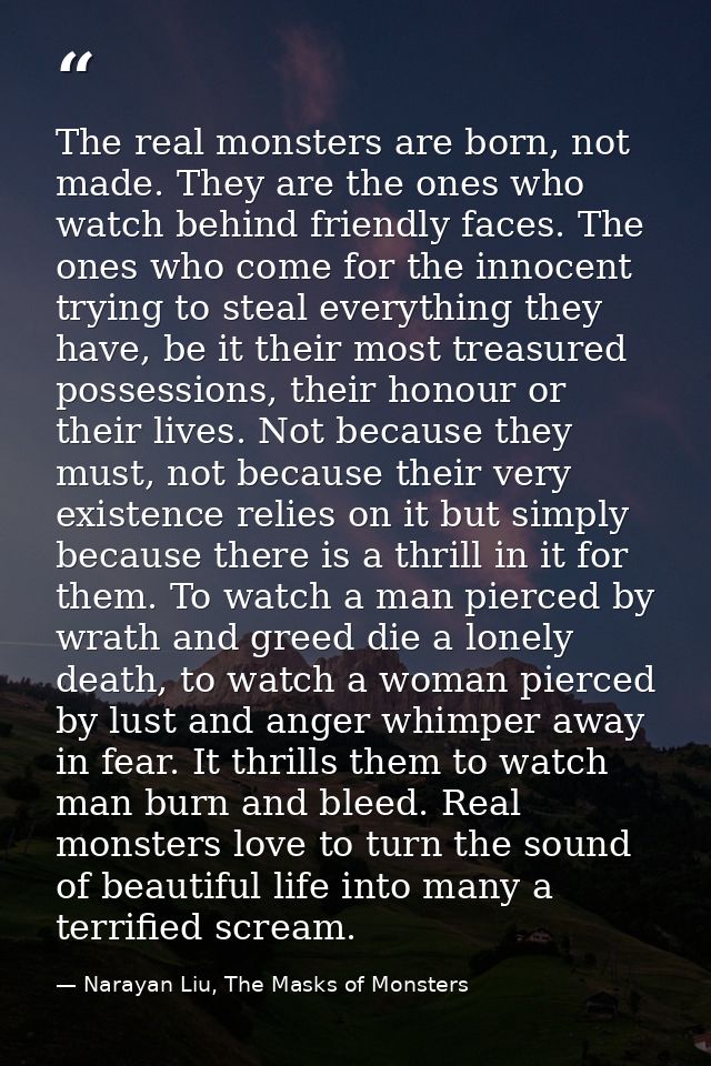 The real monsters are born, not made. They are the ones who watch behind friendly faces. The ones who come for the innoc — Narayan Liu, The Masks of Monsters