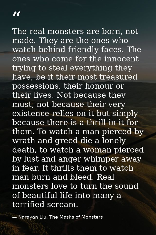 The real monsters are born, not made. They are the ones who watch behind friendly faces. The ones who come for the innoc — Narayan Liu, The Masks of Monsters