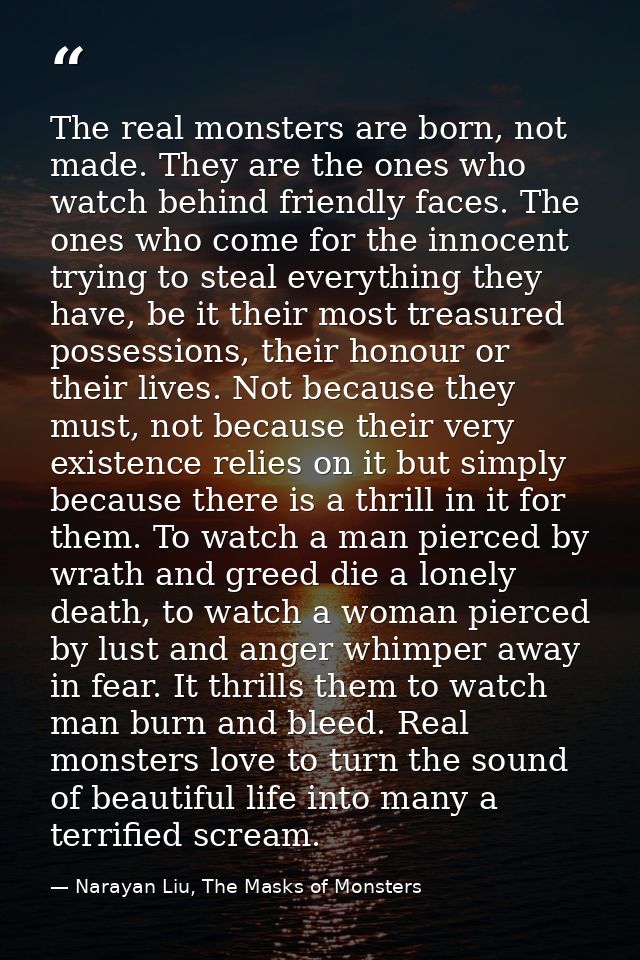 The real monsters are born, not made. They are the ones who watch behind friendly faces. The ones who come for the innoc — Narayan Liu, The Masks of Monsters