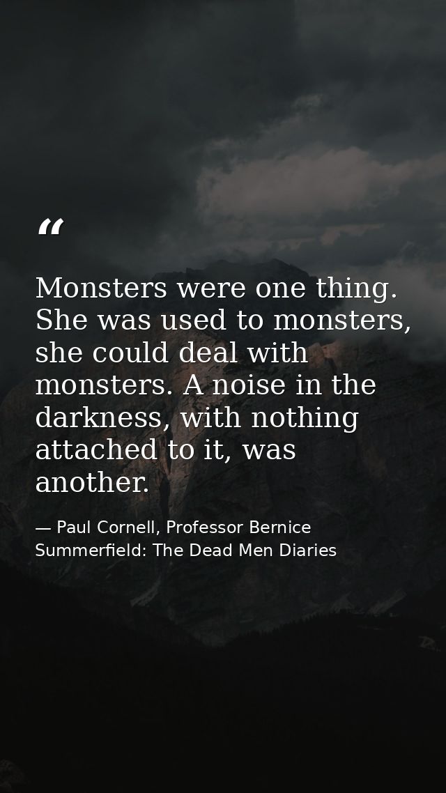 Monsters were one thing. She was used to monsters, she could deal with monsters. A noise in the darkness, with nothing a — Paul Cornell, Professor Bernice Summerfield: The Dead Men Diaries