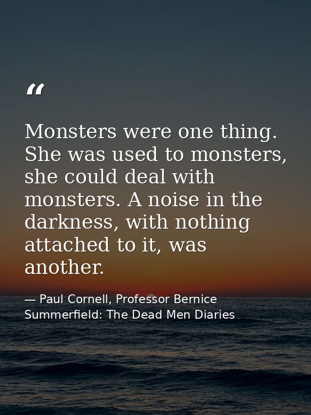 Monsters were one thing. She was used to monsters, she could deal with monsters. A noise in the darkness, with nothing a — Paul Cornell, Professor Bernice Summerfield: The Dead Men Diaries