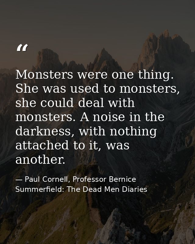 Monsters were one thing. She was used to monsters, she could deal with monsters. A noise in the darkness, with nothing a — Paul Cornell, Professor Bernice Summerfield: The Dead Men Diaries