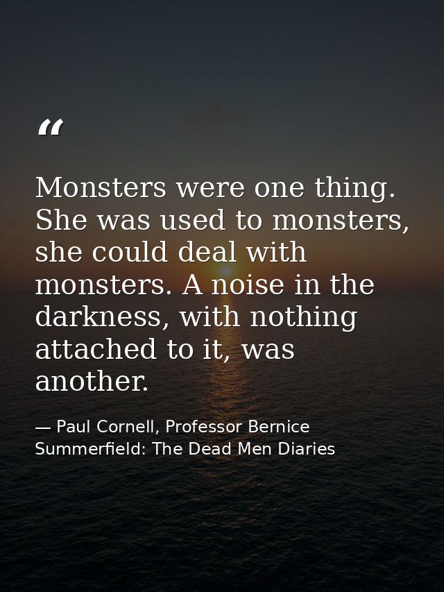 Monsters were one thing. She was used to monsters, she could deal with monsters. A noise in the darkness, with nothing a — Paul Cornell, Professor Bernice Summerfield: The Dead Men Diaries