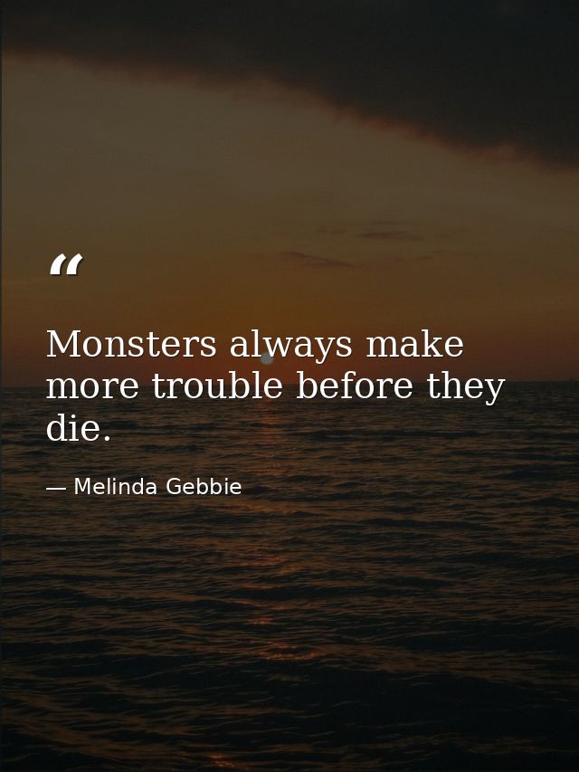 Monsters always make more trouble before they die. — Melinda Gebbie