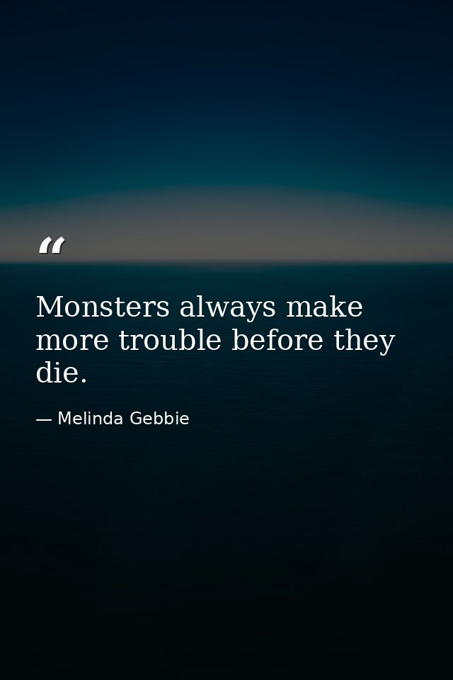 Monsters always make more trouble before they die. — Melinda Gebbie