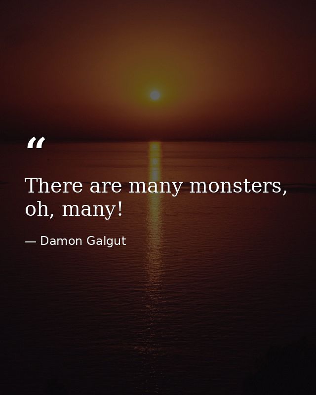 There are many monsters, oh, many! — Damon Galgut