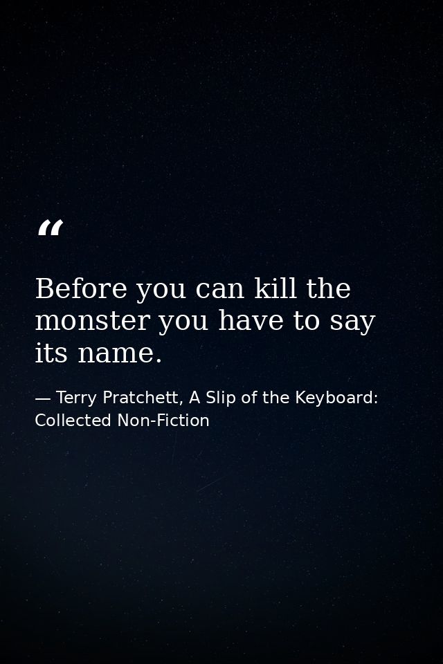 Before you can kill the monster you have to say its name. — Terry Pratchett, A Slip of the Keyboard: Collected Non-Fiction