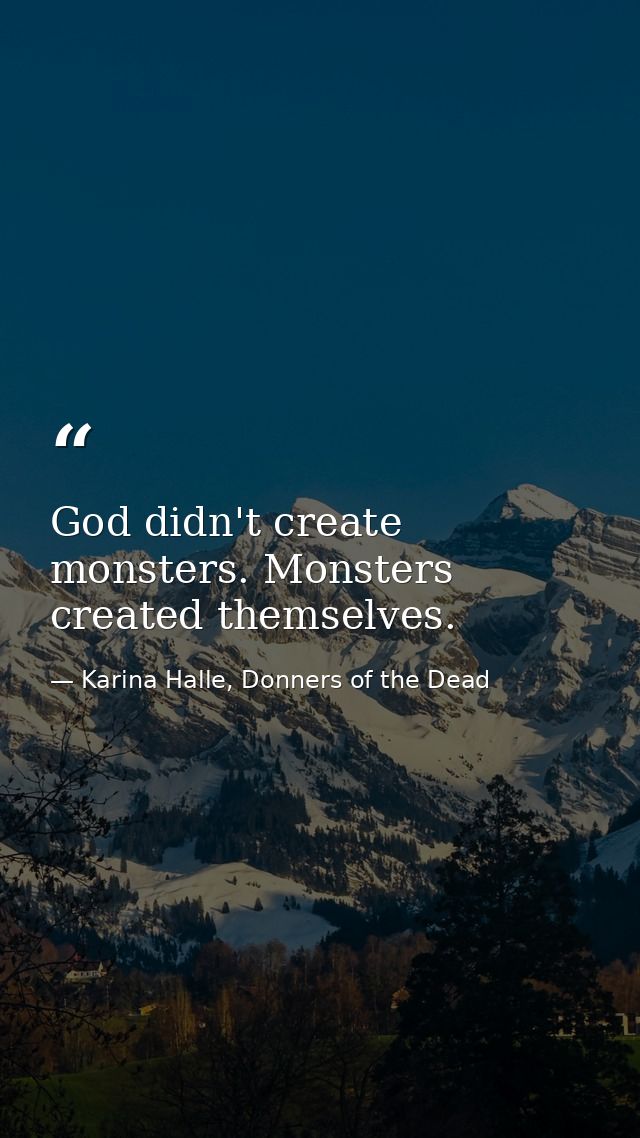 God didn't create monsters. Monsters created themselves. — Karina Halle, Donners of the Dead