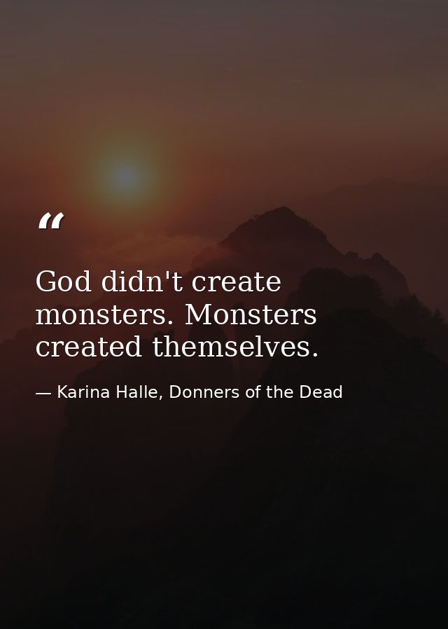 God didn't create monsters. Monsters created themselves. — Karina Halle, Donners of the Dead