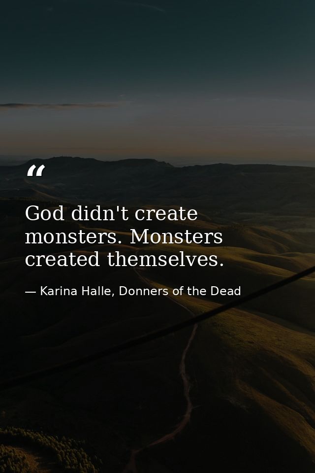 God didn't create monsters. Monsters created themselves. — Karina Halle, Donners of the Dead