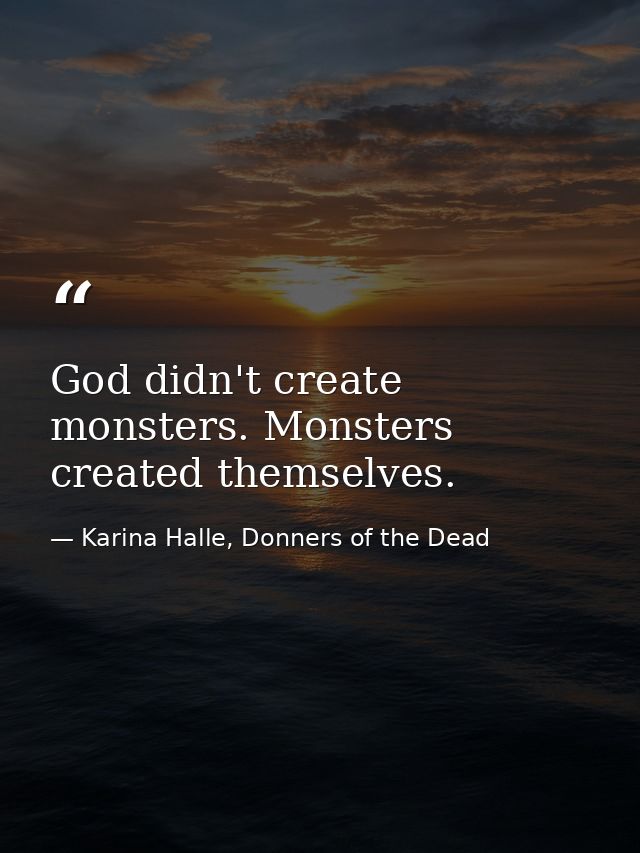 God didn't create monsters. Monsters created themselves. — Karina Halle, Donners of the Dead