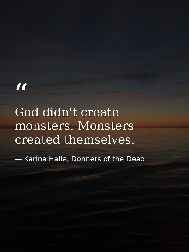 God didn't create monsters. Monsters created themselves. — Karina Halle, Donners of the Dead