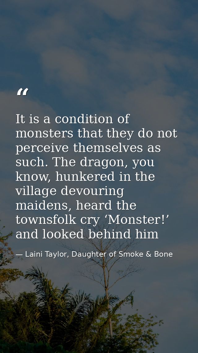 It is a condition of monsters that they do not perceive themselves as such. The dragon, you know, hunkered in the villag — Laini Taylor, Daughter of Smoke & Bone