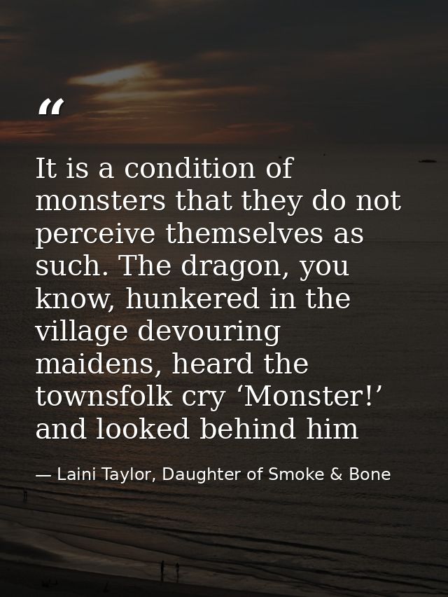 It is a condition of monsters that they do not perceive themselves as such. The dragon, you know, hunkered in the villag — Laini Taylor, Daughter of Smoke & Bone