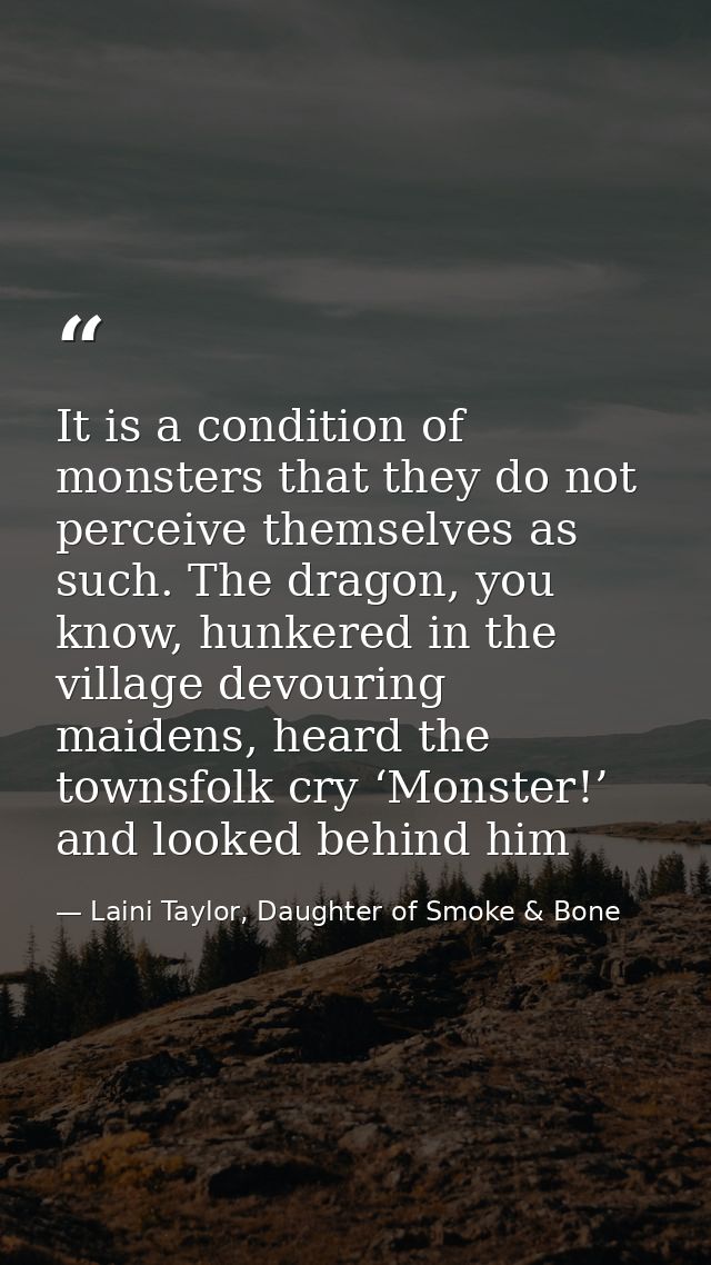 It is a condition of monsters that they do not perceive themselves as such. The dragon, you know, hunkered in the villag — Laini Taylor, Daughter of Smoke & Bone