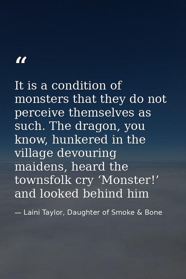 It is a condition of monsters that they do not perceive themselves as such. The dragon, you know, hunkered in the villag — Laini Taylor, Daughter of Smoke & Bone