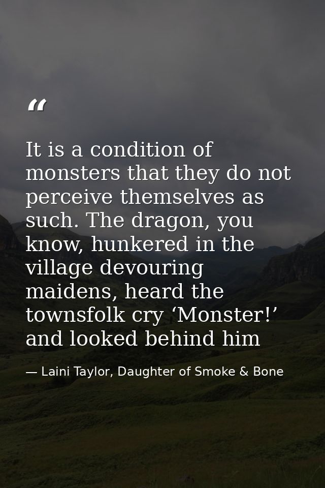 It is a condition of monsters that they do not perceive themselves as such. The dragon, you know, hunkered in the villag — Laini Taylor, Daughter of Smoke & Bone