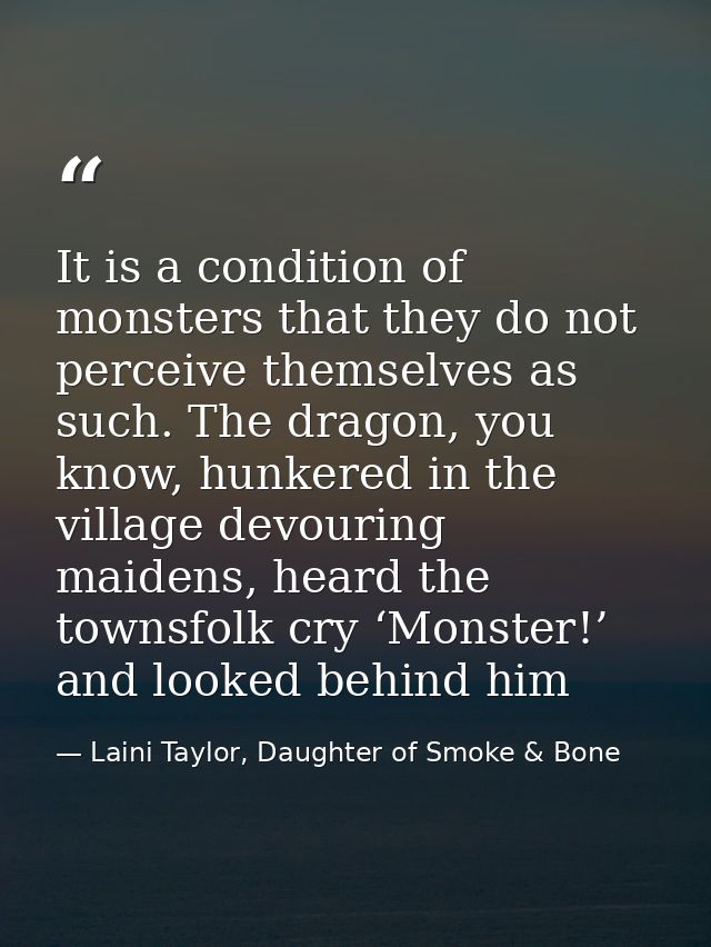 It is a condition of monsters that they do not perceive themselves as such. The dragon, you know, hunkered in the villag — Laini Taylor, Daughter of Smoke & Bone