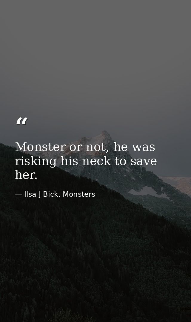 Monster or not, he was risking his neck to save her. — Ilsa J Bick, Monsters