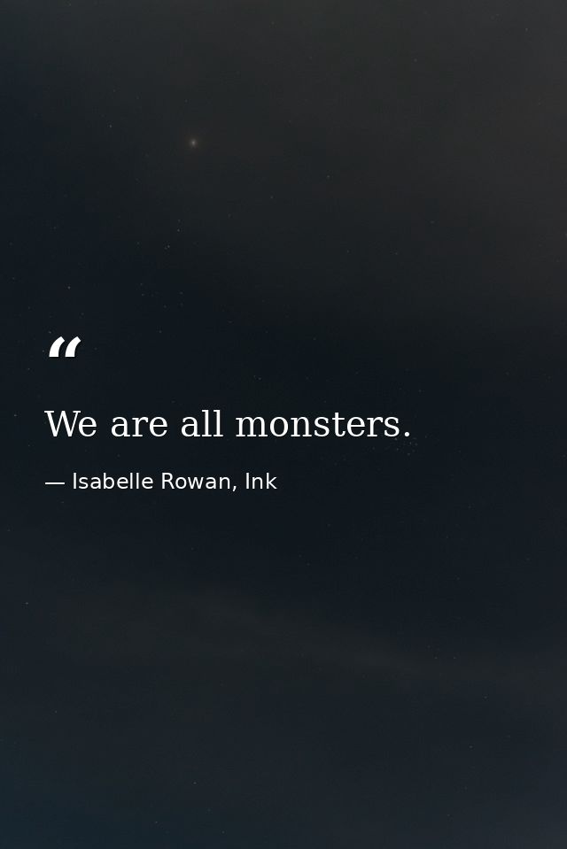 We are all monsters. — Isabelle Rowan, Ink