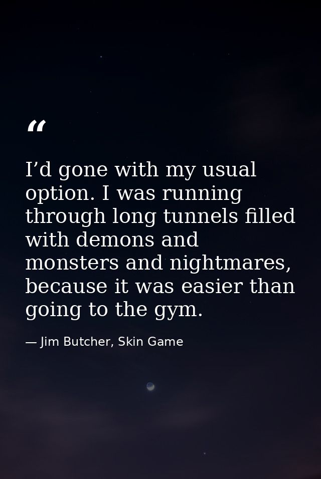 I’d gone with my usual option. I was running through long tunnels filled with demons and monsters and nightmares, becaus — Jim Butcher, Skin Game