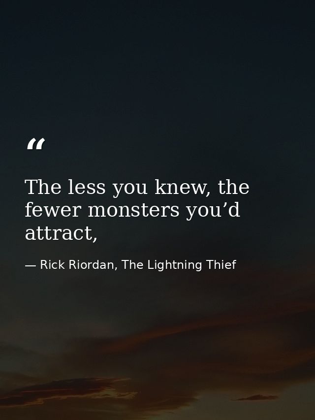 The less you knew, the fewer monsters you’d attract, — Rick Riordan, The Lightning Thief