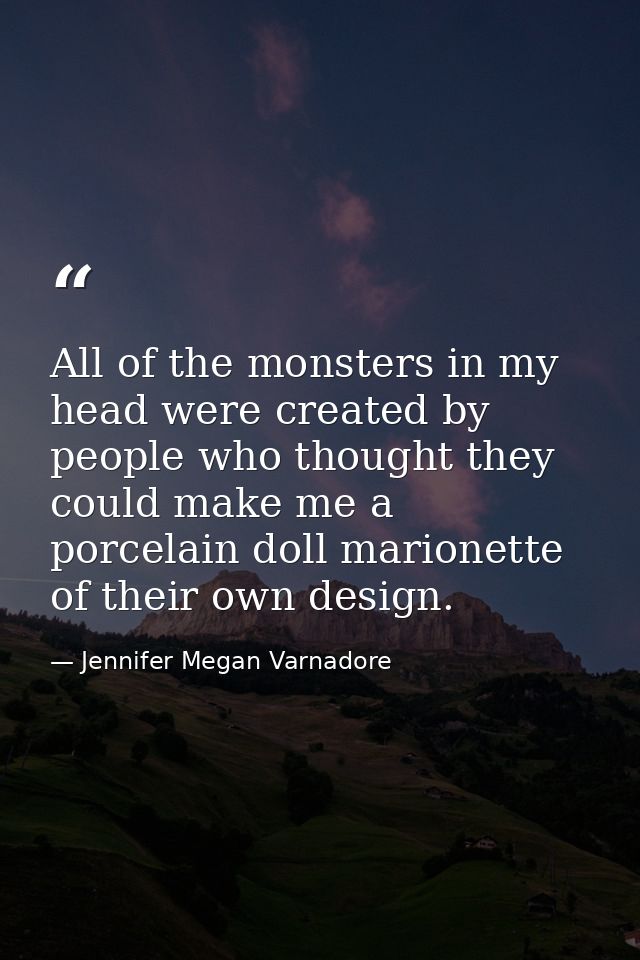 All of the monsters in my head were created by people who thought they could make me a porcelain doll marionette of thei — Jennifer Megan Varnadore