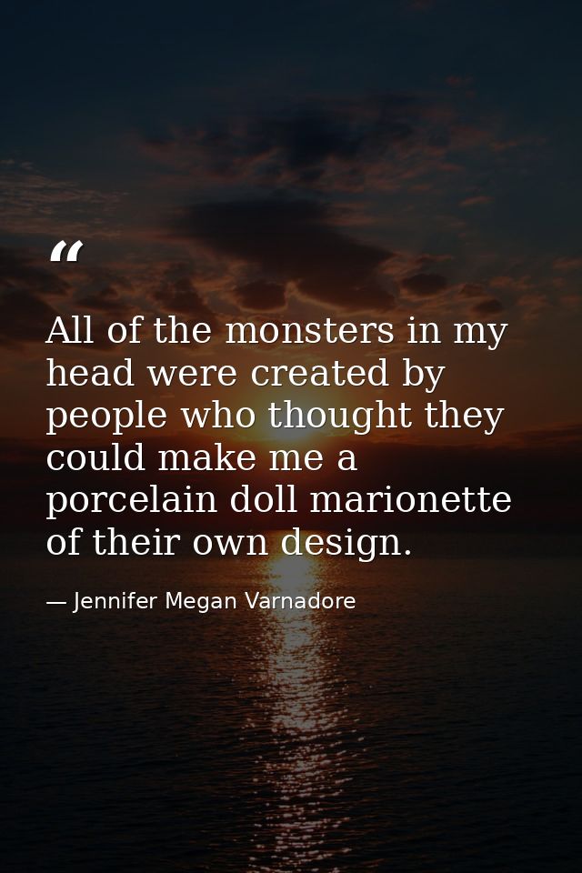 All of the monsters in my head were created by people who thought they could make me a porcelain doll marionette of thei — Jennifer Megan Varnadore