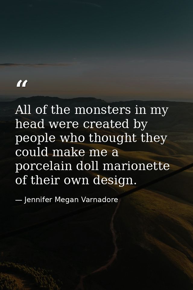 All of the monsters in my head were created by people who thought they could make me a porcelain doll marionette of thei — Jennifer Megan Varnadore