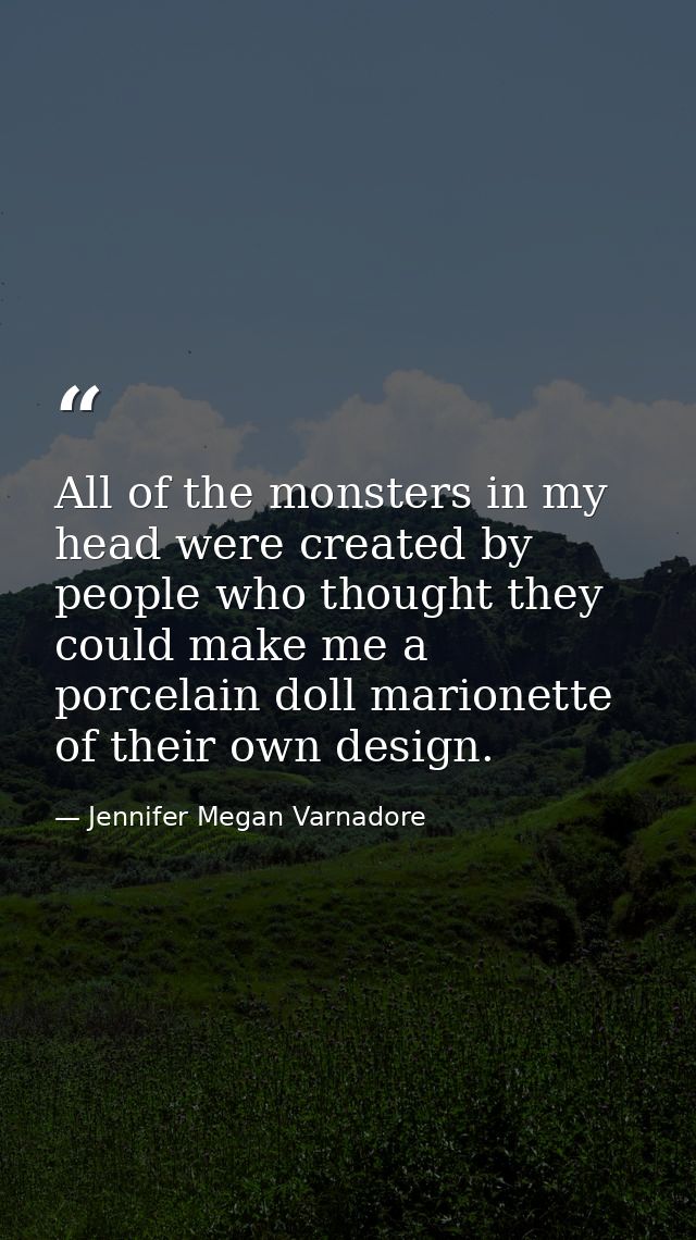 All of the monsters in my head were created by people who thought they could make me a porcelain doll marionette of thei — Jennifer Megan Varnadore