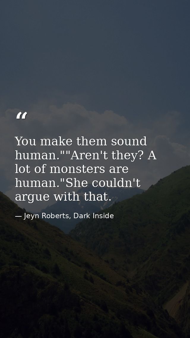 You make them sound human.""Aren't they? A lot of monsters are human."She couldn't argue with that. — Jeyn Roberts, Dark Inside