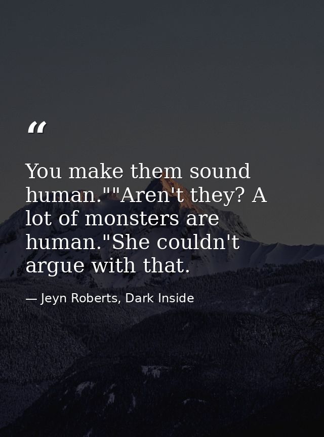 You make them sound human.""Aren't they? A lot of monsters are human."She couldn't argue with that. — Jeyn Roberts, Dark Inside