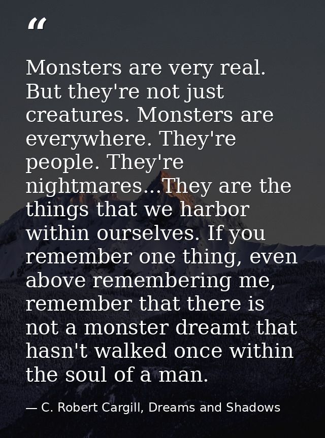 Monsters are very real. But they're not just creatures. Monsters are everywhere. They're people. They're nightmares...Th — C. Robert Cargill, Dreams and Shadows