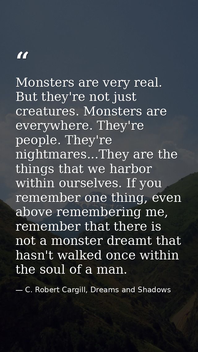 Monsters are very real. But they're not just creatures. Monsters are everywhere. They're people. They're nightmares...Th — C. Robert Cargill, Dreams and Shadows