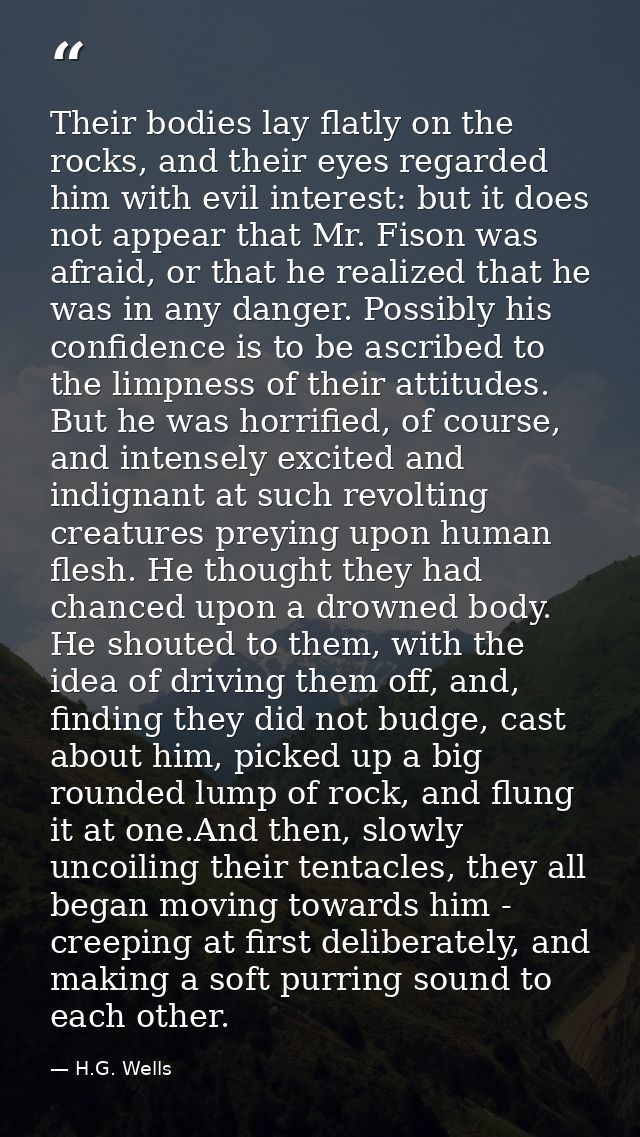 Their bodies lay flatly on the rocks, and their eyes regarded him with evil interest: but it does not appear that Mr. Fi — H.G. Wells