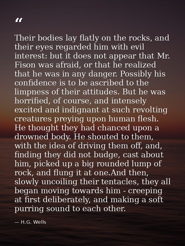 Their bodies lay flatly on the rocks, and their eyes regarded him with evil interest: but it does not appear that Mr. Fi — H.G. Wells
