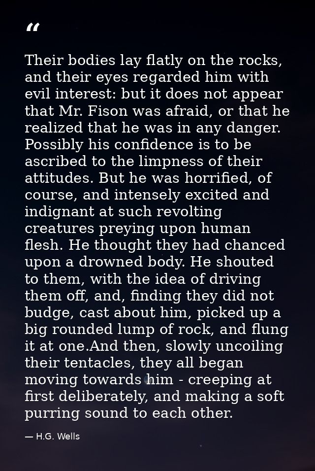 Their bodies lay flatly on the rocks, and their eyes regarded him with evil interest: but it does not appear that Mr. Fi — H.G. Wells