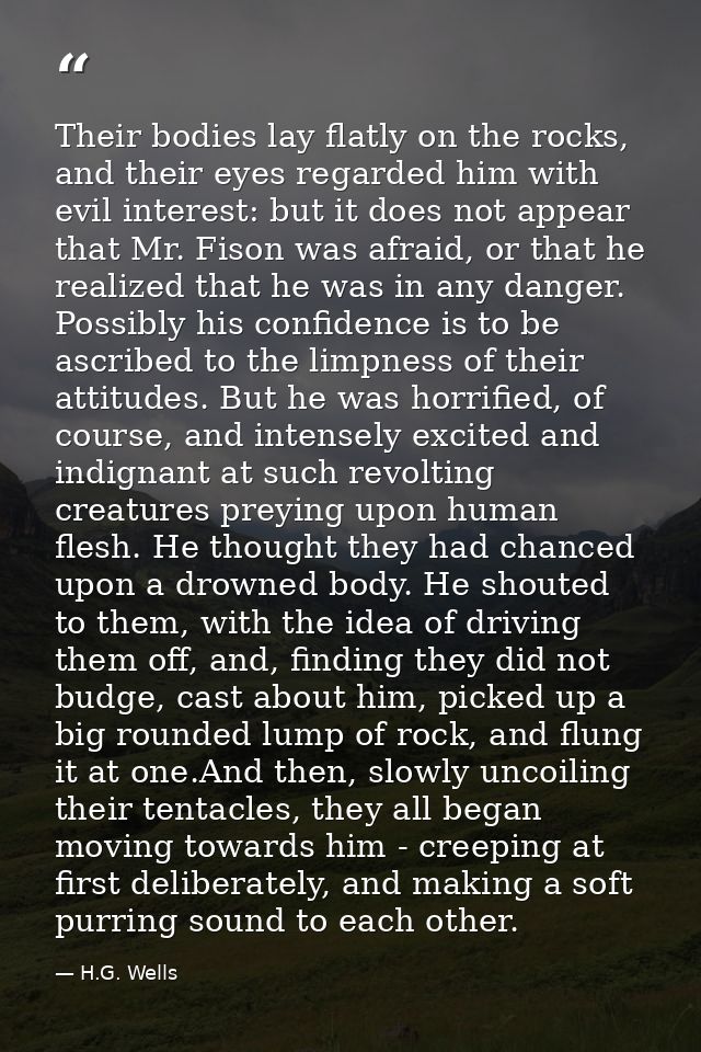 Their bodies lay flatly on the rocks, and their eyes regarded him with evil interest: but it does not appear that Mr. Fi — H.G. Wells